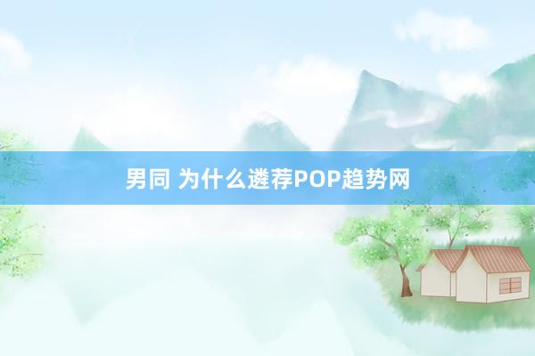 男同 为什么遴荐POP趋势网