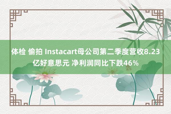 体检 偷拍 Instacart母公司第二季度营收8.23亿好意思元 净利润同比下跌46%