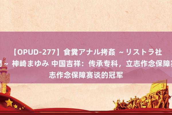 【OPUD-277】食糞アナル拷姦 ～リストラ社員の糞拷問～ 神崎まゆみ 中国吉祥：传承专科，立志作念保障赛谈的冠军