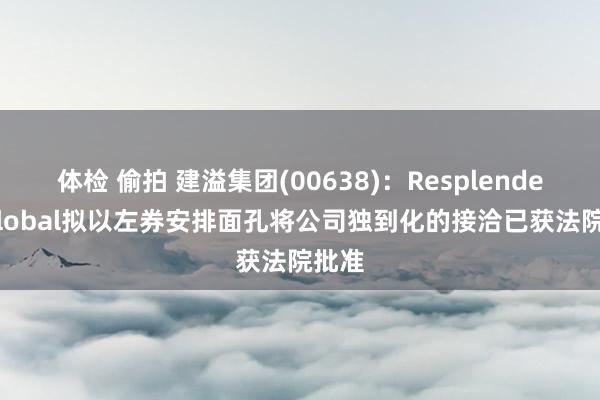 体检 偷拍 建溢集团(00638)：Resplendent Global拟以左券安排面孔将公司独到化的接洽已获法院批准