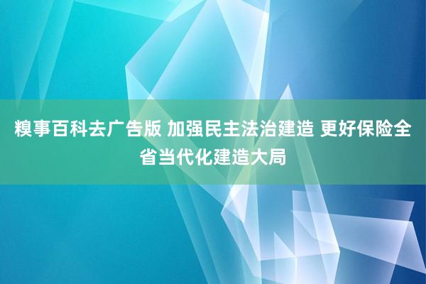 糗事百科去广告版 加强民主法治建造 更好保险全省当代化建造大局