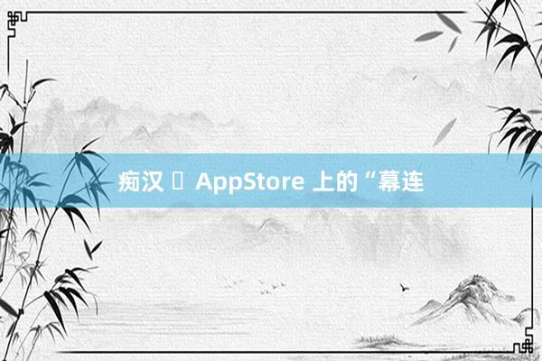 痴汉 ‎AppStore 上的“幕连