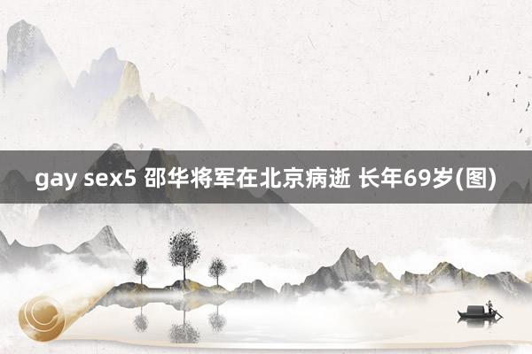 gay sex5 邵华将军在北京病逝 长年69岁(图)