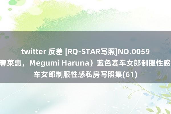 twitter 反差 [RQ-STAR写照]NO.00592 春菜めぐみ（春菜惠，Megumi Haruna）蓝色赛车女郎制服性感私房写照集(61)